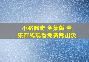 小猪佩奇 全集版 全集在线观看免费熊出没